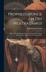 Prophezeihungen Des Nostradamus: 1840 : Nebst Nachrichten Von Seinem Leben Und Einem Anhange Über Wahrsagen Und Prophezeihen 