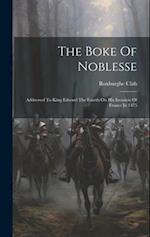 The Boke Of Noblesse: Addressed To King Edward The Fourth On His Invasion Of France In 1475 