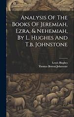 Analysis Of The Books Of Jeremiah, Ezra, & Nehemiah, By L. Hughes And T.b. Johnstone 
