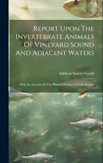 Report Upon The Invertebrate Animals Of Vineyard Sound And Adjacent Waters: With An Account Of The Physical Features Of The Region 