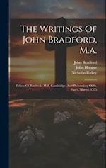 The Writings Of John Bradford, M.a.: Fellow Of Pembroke Hall, Cambridge, And Prebendary Of St. Paul's, Martyr, 1555 
