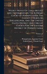 Weekly Notes Of Cases Argued And Determined In The Supreme Court Of Pennsylvania, The County Courts Of Philadelphia, And The United States District An