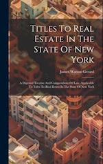 Titles To Real Estate In The State Of New York: A Digested Treatise And Compendium Of Law, Applicable To Titles To Real Estate In The State Of New Yor