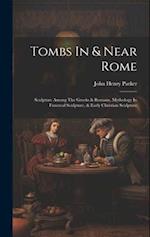 Tombs In & Near Rome: Sculpture Among The Greeks & Romans, Mythology In Funereal Sculpture, & Early Christian Sculpture 