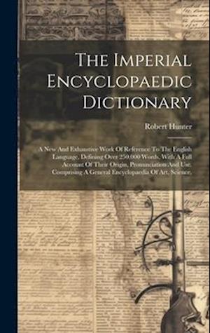 The Imperial Encyclopaedic Dictionary: A New And Exhaustive Work Of Reference To The English Language, Defining Over 250,000 Words, With A Full Accoun