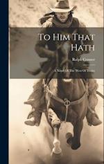 To Him That Hath: A Novel Of The West Of Today 