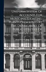 Uniform System Of Accounts For Municipal Lighting Plants Prescribed By The Department Of Public Utilities Of Massachusetts 