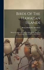 Birds Of The Hawaiian Islands: Being A Complete List Of The Birds Of The Hawaiian Possessions, With Notes On Their Habits 