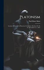 Platonism: Lectures Delivered At Princeton University, October 29, 30, 31, November 6, 7, 1917 