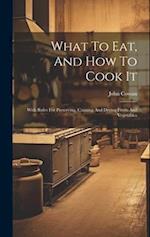What To Eat, And How To Cook It: With Rules For Preserving, Canning And Drying Fruits And Vegetables 