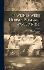 'if Wishes Were Horses, Beggars Would Ride' 