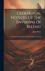 Geological Notices Of The Environs Of Belfast: The East Coast Of Antrim, And The Giant's Causeway 