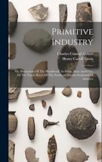 Primitive Industry: Or, Illustrations Of The Handiwork, In Stone, Bone And Clay, Of The Native Races Of The Northern Atlantic Seaboard Of America 
