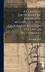 A Classical Dictionary Of Biography, Mythology, And Geography Based On The Larger Dictionaries 