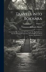 Travels Into Bokhara: Containing The Narrative Of A Voyage On The Indus [...] And An Account Of A Journey From India To Cabool, Tartary, And Persia [.