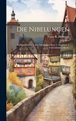 Die Nibelungen: In Drei Theilen: 1. Der Nibelungen Hort, 2. Siegfried, 3. Chriemhildens Rache 