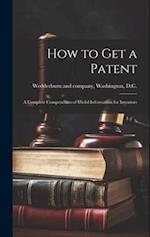 How to Get a Patent; a Complete Compendium of Useful Information for Inventors 