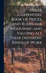 House Carpenters' Book of Prices, and Rules, for Measuring and Valuing All Their Different Kinds of Work 