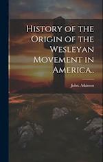 History of the Origin of the Wesleyan Movement in America.. 