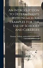 An Introduction to Determinants With Numerous Examples for the Use of Schools and Colleges 