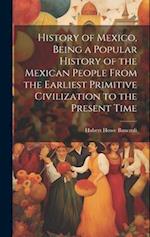 History of Mexico, Being a Popular History of the Mexican People From the Earliest Primitive Civilization to the Present Time 