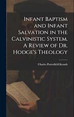 Infant Baptism and Infant Salvation in the Calvinistic System. A Review of Dr. Hodge's Theology 