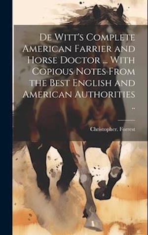 De Witt's Complete American Farrier and Horse Doctor ... With Copious Notes From the Best English and American Authorities ..