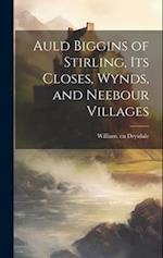 Auld Biggins of Stirling, Its Closes, Wynds, and Neebour Villages 