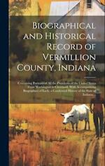 Biographical and Historical Record of Vermillion County, Indiana: Containing Portraits of All the Presidents of the United States From Washington to C
