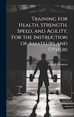 Training for Health, Strength, Speed, and Agility. For the Instruction of Amateurs and Others 