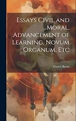 Essays Civil and Moral, Advancement of Learning, Novum Organum, Etc 