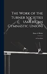 The Work of the Turner Societies (American Gymnastic Union): A Catechism 