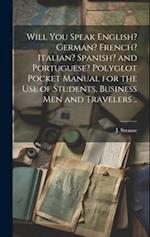 Will You Speak English? German? French? Italian? Spanish? and Portuguese? Polyglot Pocket Manual for the Use of Students, Business Men and Travelers .