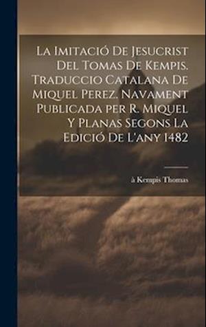 La imitació de Jesucrist del Tomas de Kempis. Traduccio catalana de Miquel Perez. Navament publicada per R. Miquel y Planas segons la edició de l'any
