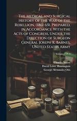 The Medical and Surgical History of the War of the Rebellion. (1861-65). Prepared, in Accordance With the Acts of Congress, Under the Direction of Sur