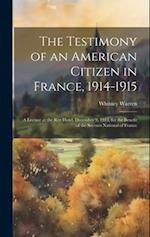 The Testimony of an American Citizen in France, 1914-1915; a Lecture at the Ritz Hotel, December 9, 1915, for the Benefit of the Secours National of F