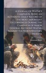 A Journal of Wayne's Campaign. Being an Authentic Daily Record of the Most Important Occurrences During the Campaign of Major General Anthony Wayne, A