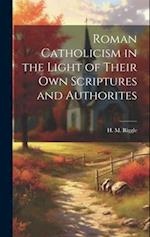 Roman Catholicism in the Light of Their Own Scriptures and Authorites 