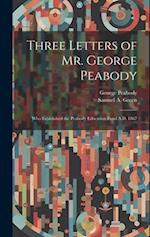 Three Letters of Mr. George Peabody: Who Established the Peabody Education Fund A.D. 1867 