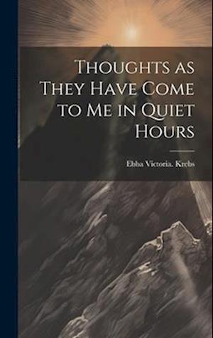 Thoughts as They Have Come to Me in Quiet Hours