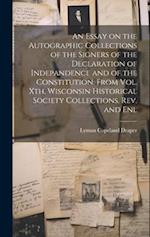 An Essay on the Autographic Collections of the Signers of the Declaration of Indepandence and of the Constitution. From Vol. Xth, Wisconsin Historical