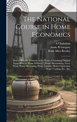 The National Course in Home Economics; How to Practice Economy in the Home, Containing Original Suggestions on Home Milinery[!] Home Dressmaking, Fanc