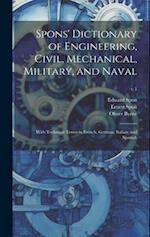 Spons' Dictionary of Engineering, Civil, Mechanical, Military, and Naval; With Technical Terms in French, German, Italian, and Spanish; v.1 