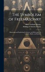 The Symbolism of Freemasonry [electronic Resource]: Illustrating and Explaining Its Science and Philosophy, Its Legends, Myths, and Symbols 