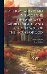 A Short and Plain View of the Outward, yet Sacred Rights and Ordinances of the House of God 