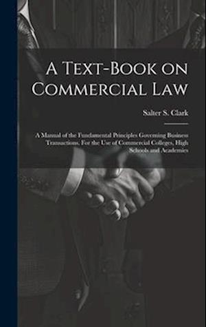 A Text-book on Commercial Law; a Manual of the Fundamental Principles Governing Business Transactions. For the Use of Commercial Colleges, High School
