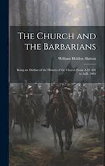 The Church and the Barbarians: Being an Outline of the History of the Church from A.D. 461 to A.D. 1003 