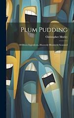 Plum Pudding: Of Divers Ingredients, Discreetly Blended & Seasoned 