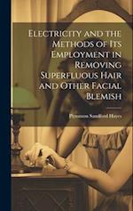 Electricity and the Methods of Its Employment in Removing Superfluous Hair and Other Facial Blemish 