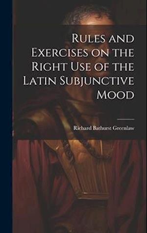 Rules and Exercises on the Right Use of the Latin Subjunctive Mood